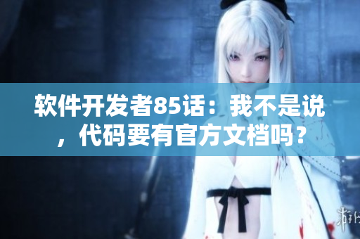 軟件開(kāi)發(fā)者85話：我不是說(shuō)，代碼要有官方文檔嗎？