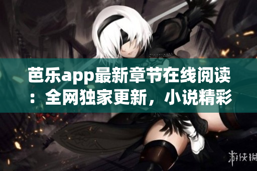 芭樂(lè)app最新章節(jié)在線閱讀：全網(wǎng)獨(dú)家更新，小說(shuō)精彩內(nèi)容盡在筆趣閣