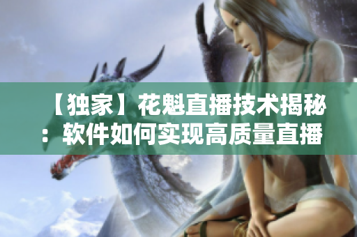 【獨(dú)家】花魁直播技術(shù)揭秘：軟件如何實現(xiàn)高質(zhì)量直播？