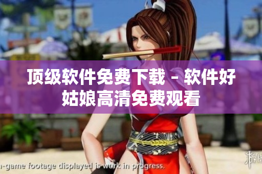 頂級(jí)軟件免費(fèi)下載 – 軟件好姑娘高清免費(fèi)觀(guān)看