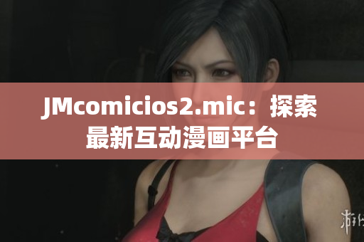 JMcomicios2.mic：探索最新互動漫畫平臺