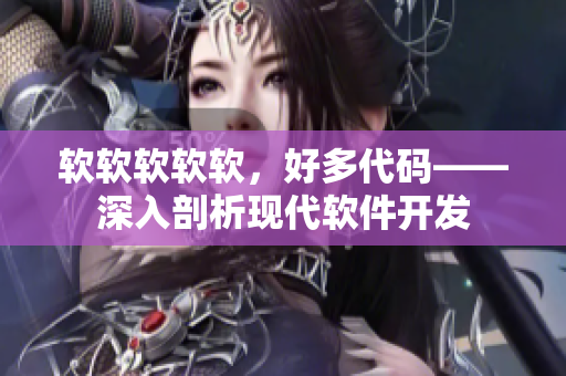 軟軟軟軟軟，好多代碼——深入剖析現(xiàn)代軟件開發(fā)