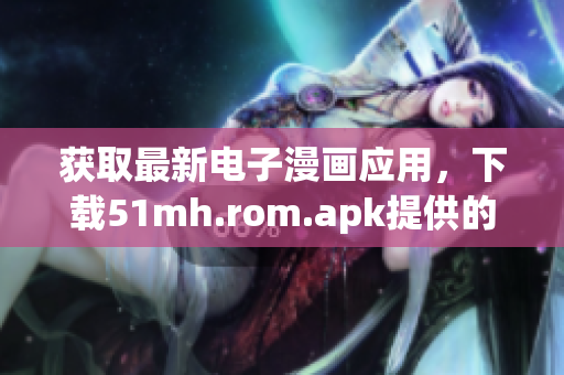 獲取最新電子漫畫(huà)應(yīng)用，下載51mh.rom.apk提供的軟件