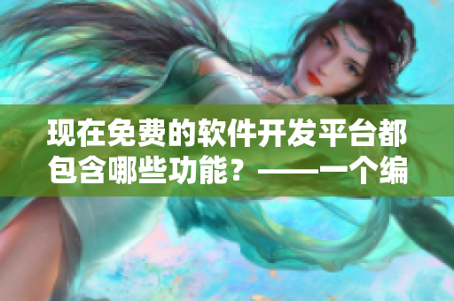 現(xiàn)在免費(fèi)的軟件開發(fā)平臺(tái)都包含哪些功能？——一個(gè)編輯的調(diào)查報(bào)告