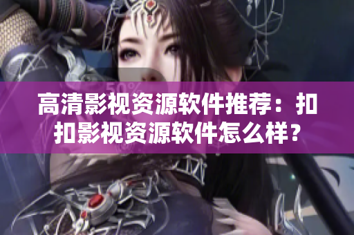 高清影視資源軟件推薦：扣扣影視資源軟件怎么樣？