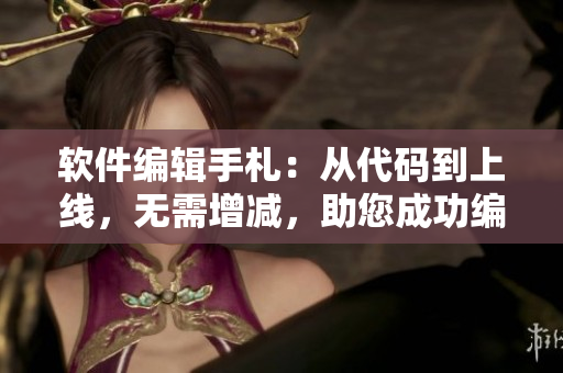軟件編輯手札：從代碼到上線，無(wú)需增減，助您成功編寫高質(zhì)量軟件