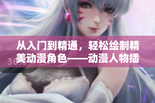 從入門到精通，輕松繪制精美動漫角色——動漫人物插畫視頻軟件