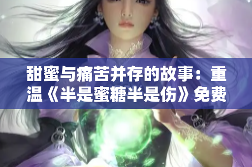 甜蜜與痛苦并存的故事：重溫《半是蜜糖半是傷》免費(fèi)觀看