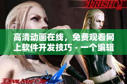 高清動畫在線，免費觀看網(wǎng)上軟件開發(fā)技巧 - 一個編輯的網(wǎng)絡(luò)軟件相關(guān)文章
