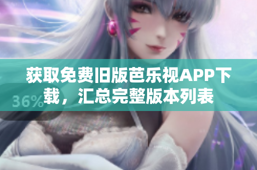獲取免費舊版芭樂視APP下載，匯總完整版本列表