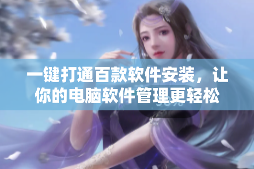 一鍵打通百款軟件安裝，讓你的電腦軟件管理更輕松