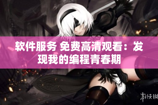 軟件服務(wù) 免費(fèi)高清觀(guān)看：發(fā)現(xiàn)我的編程青春期