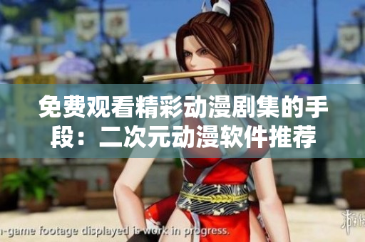 免費(fèi)觀看精彩動(dòng)漫劇集的手段：二次元?jiǎng)勇浖扑]