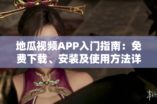 地瓜視頻APP入門(mén)指南：免費(fèi)下載、安裝及使用方法詳解