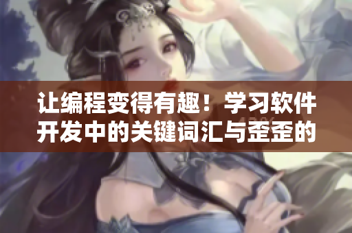 讓編程變得有趣！學(xué)習(xí)軟件開發(fā)中的關(guān)鍵詞匯與歪歪的漫畫書