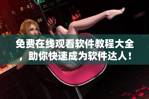 免費在線觀看軟件教程大全，助你快速成為軟件達人！