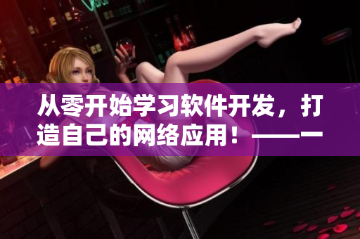 從零開始學(xué)習(xí)軟件開發(fā)，打造自己的網(wǎng)絡(luò)應(yīng)用！——一個網(wǎng)絡(luò)軟件開發(fā)教程