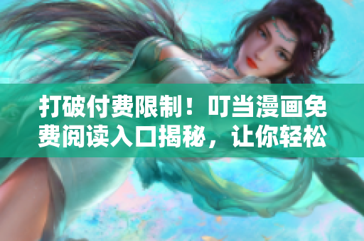 打破付費(fèi)限制！叮當(dāng)漫畫免費(fèi)閱讀入口揭秘，讓你輕松暢享軟件世界