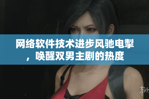 網(wǎng)絡(luò)軟件技術(shù)進(jìn)步風(fēng)馳電掣，喚醒雙男主劇的熱度