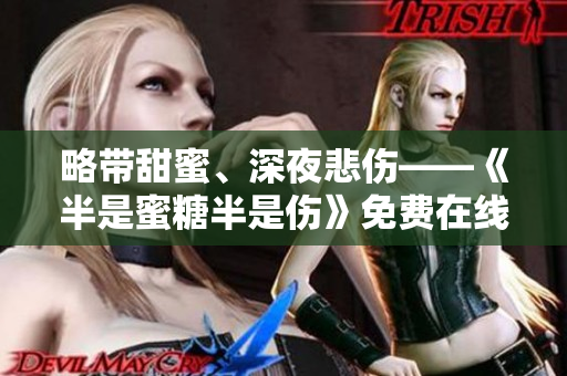 略帶甜蜜、深夜悲傷——《半是蜜糖半是傷》免費(fèi)在線觀看