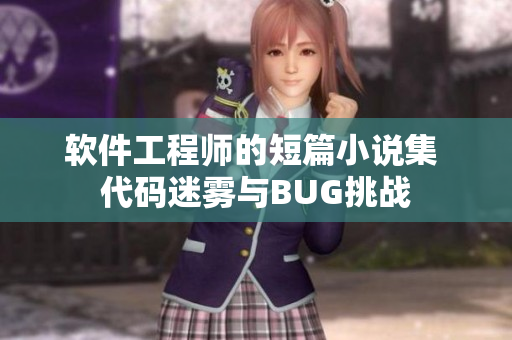 軟件工程師的短篇小說(shuō)集 代碼迷霧與BUG挑戰(zhàn)