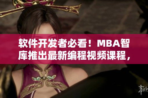 軟件開發(fā)者必看！MBA智庫推出最新編程視頻課程，幫你掌握最新軟件開發(fā)技能！