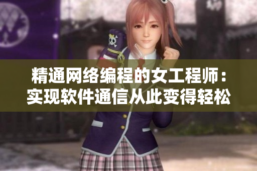 精通網(wǎng)絡(luò)編程的女工程師：實現(xiàn)軟件通信從此變得輕松！