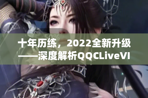 十年歷練，2022全新升級——深度解析QQCLiveVIPApp網(wǎng)絡(luò)軟件