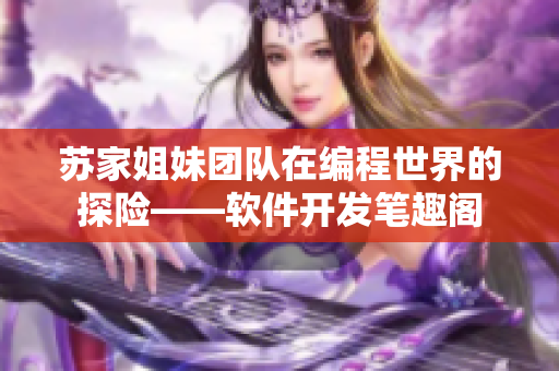 蘇家姐妹團(tuán)隊(duì)在編程世界的探險(xiǎn)——軟件開(kāi)發(fā)筆趣閣