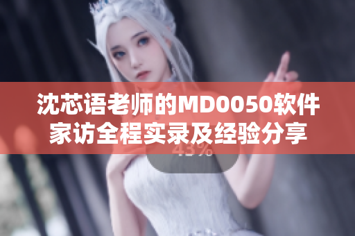 沈芯語老師的MD0050軟件家訪全程實(shí)錄及經(jīng)驗(yàn)分享