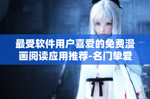 最受軟件用戶喜愛的免費漫畫閱讀應(yīng)用推薦-名門摯愛