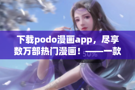 下載podo漫畫app，盡享數(shù)萬部熱門漫畫！——一款超贊的漫畫閱讀神器！