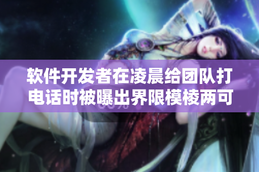 軟件開發(fā)者在凌晨給團(tuán)隊(duì)打電話時(shí)被曝出界限模棱兩可