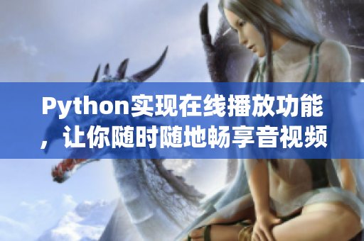 Python實現(xiàn)在線播放功能，讓你隨時隨地暢享音視頻！