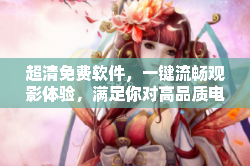 超清免費(fèi)軟件，一鍵流暢觀影體驗(yàn)，滿足你對(duì)高品質(zhì)電影的苛求
