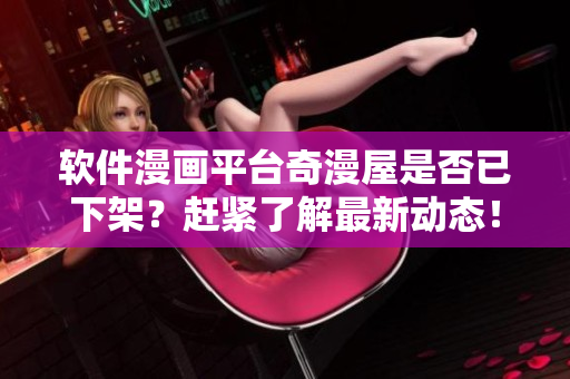 軟件漫畫平臺奇漫屋是否已下架？趕緊了解最新動態(tài)！