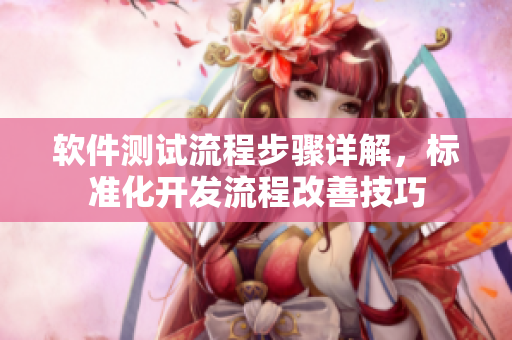 軟件測試流程步驟詳解，標(biāo)準(zhǔn)化開發(fā)流程改善技巧
