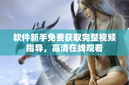 軟件新手免費獲取完整視頻指導(dǎo)，高清在線觀看