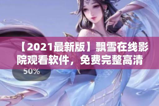 【2021最新版】飄雪在線影院觀看軟件，免費(fèi)完整高清資源一鍵體驗(yàn)