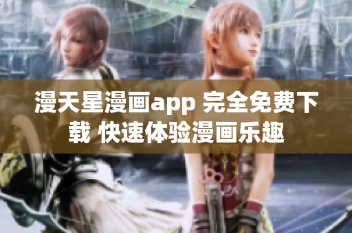 漫天星漫畫app 完全免費(fèi)下載 快速體驗(yàn)漫畫樂趣