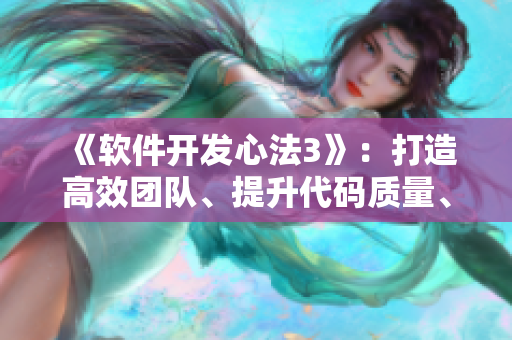 《軟件開發(fā)心法3》：打造高效團(tuán)隊(duì)、提升代碼質(zhì)量、實(shí)現(xiàn)商業(yè)價(jià)值