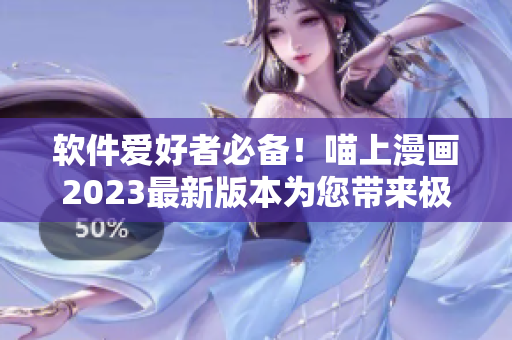 軟件愛好者必備！喵上漫畫2023最新版本為您帶來極致閱讀體驗