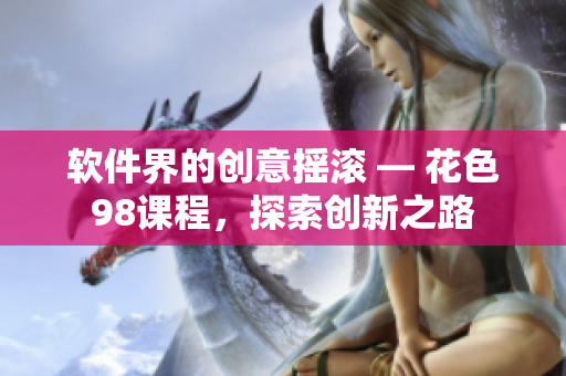 軟件界的創(chuàng)意搖滾 — 花色98課程，探索創(chuàng)新之路