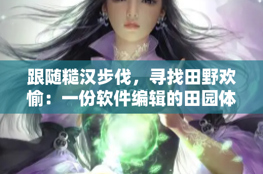 跟隨糙漢步伐，尋找田野歡愉：一份軟件編輯的田園體驗(yàn)