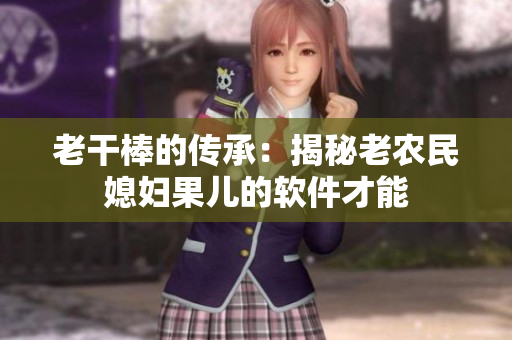 老干棒的傳承：揭秘老農民媳婦果兒的軟件才能