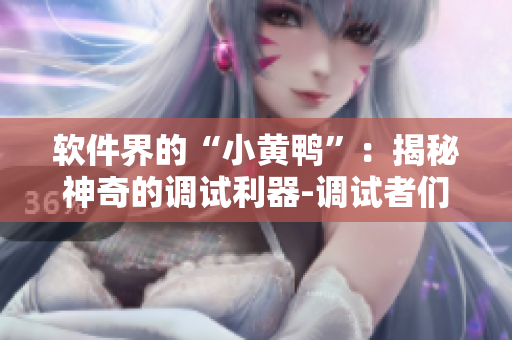 軟件界的“小黃鴨”：揭秘神奇的調(diào)試利器-調(diào)試者們必備！