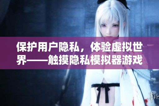 保護用戶隱私，體驗虛擬世界——觸摸隱私模擬器游戲安裝指南