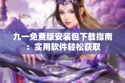 九一免費(fèi)版安裝包下載指南：實(shí)用軟件輕松獲取