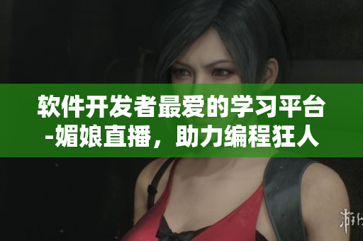 軟件開發(fā)者最愛的學習平臺-媚娘直播，助力編程狂人！
