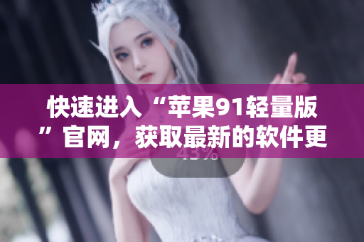快速進(jìn)入“蘋果91輕量版”官網(wǎng)，獲取最新的軟件更新和資訊